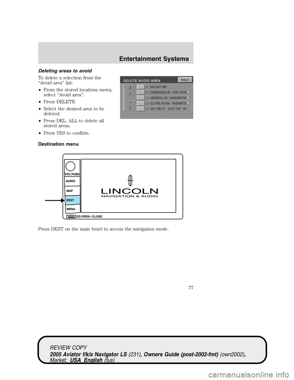 LINCOLN AVIATOR 2005 Owners Manual Deleting areas to avoid
To delete a selection from the
“Avoid area”list:
•From the stored locations menu,
select“Avoid area”.
•Press DELETE
•Select the desired area to be
deleted.
•Pre LINCOLN AVIATOR 2005 Owners Manual Deleting areas to avoid
To delete a selection from the
“Avoid area”list:
•From the stored locations menu,
select“Avoid area”.
•Press DELETE
•Select the desired area to be
deleted.
•Pre