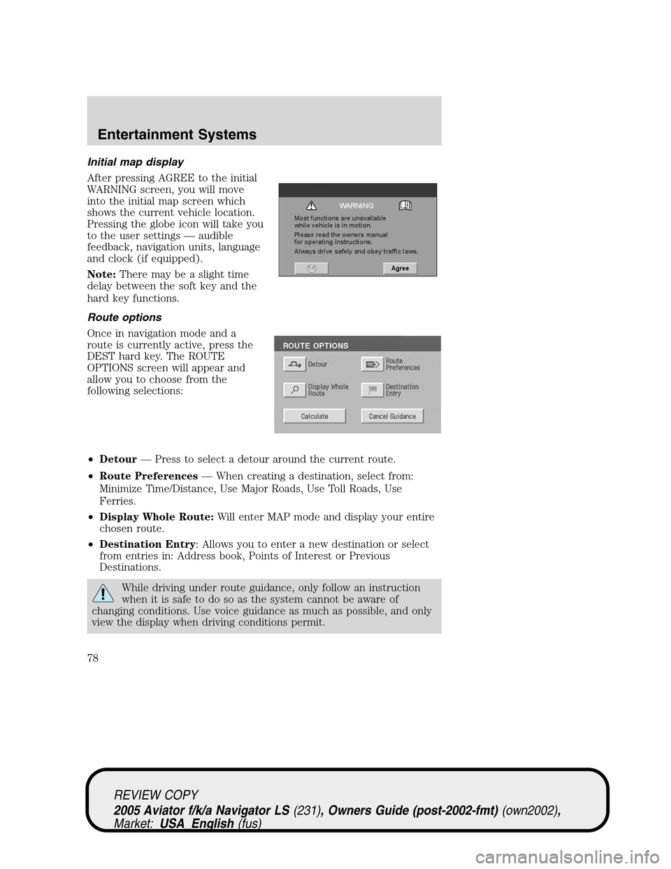 LINCOLN AVIATOR 2005 Manual PDF Initial map display
After pressing AGREE to the initial
WARNING screen, you will move
into the initial map screen which
shows the current vehicle location.
Pressing the globe icon will take you
to the