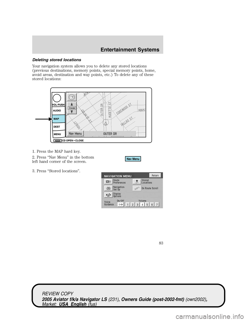 LINCOLN AVIATOR 2005 Owners Manual Deleting stored locations
Your navigation system allows you to delete any stored locations
(previous destinations, memory points, special memory points, home,
avoid areas, destination and way points, LINCOLN AVIATOR 2005 Owners Manual Deleting stored locations
Your navigation system allows you to delete any stored locations
(previous destinations, memory points, special memory points, home,
avoid areas, destination and way points,