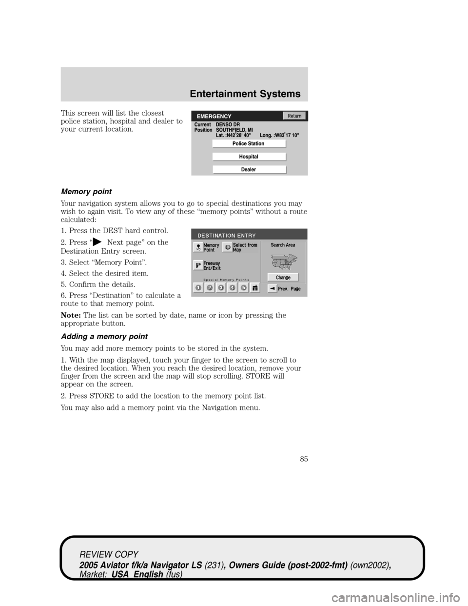 LINCOLN AVIATOR 2005 Owners Manual This screen will list the closest
police station, hospital and dealer to
your current location.
Memory point
Your navigation system allows you to go to special destinations you may
wish to again visit LINCOLN AVIATOR 2005 Owners Manual This screen will list the closest
police station, hospital and dealer to
your current location.
Memory point
Your navigation system allows you to go to special destinations you may
wish to again visit