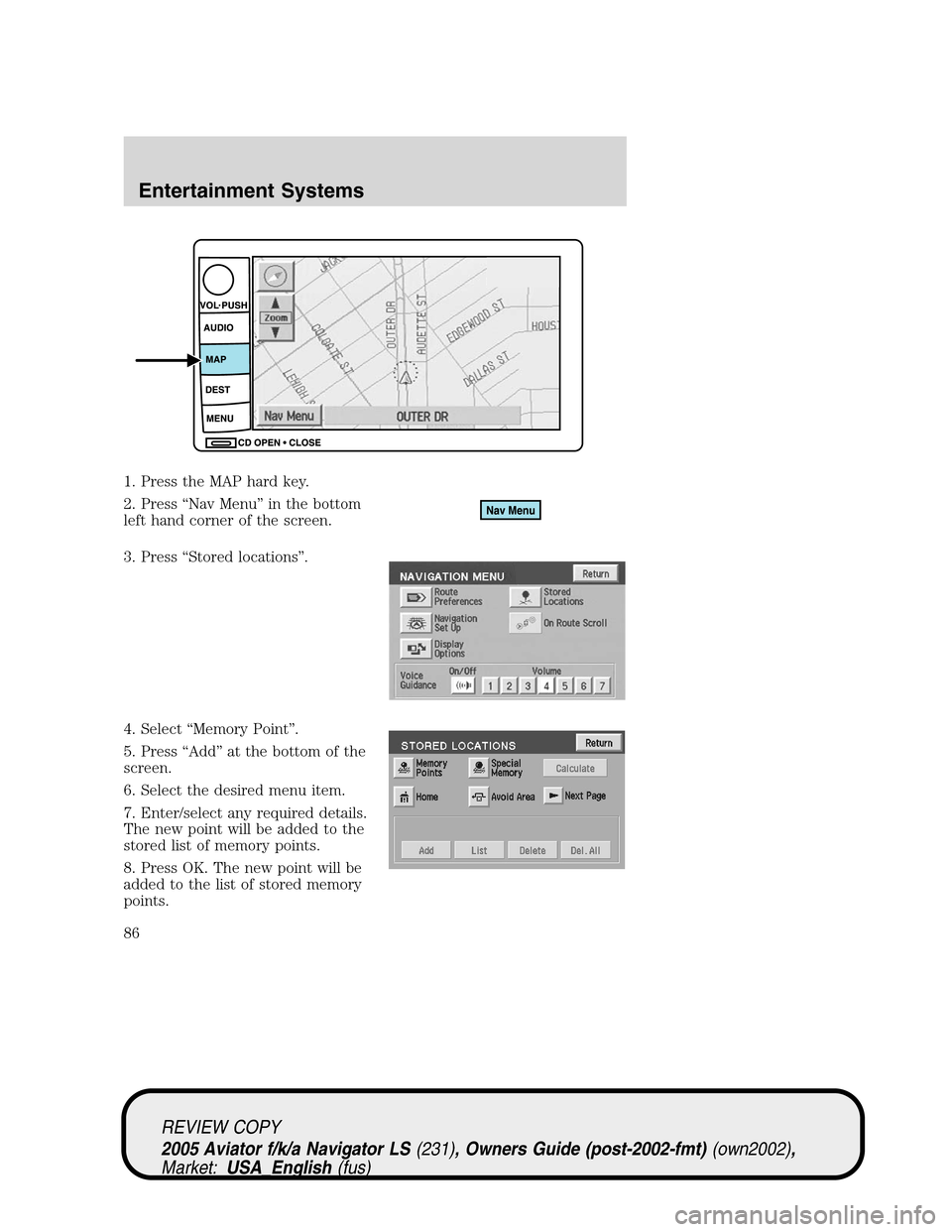 LINCOLN AVIATOR 2005 Manual Online 1. Press the MAP hard key.
2. Press“Nav Menu”in the bottom
left hand corner of the screen.
3. Press“Stored locations”.
4. Select“Memory Point”.
5. Press“Add”at the bottom of the
screen