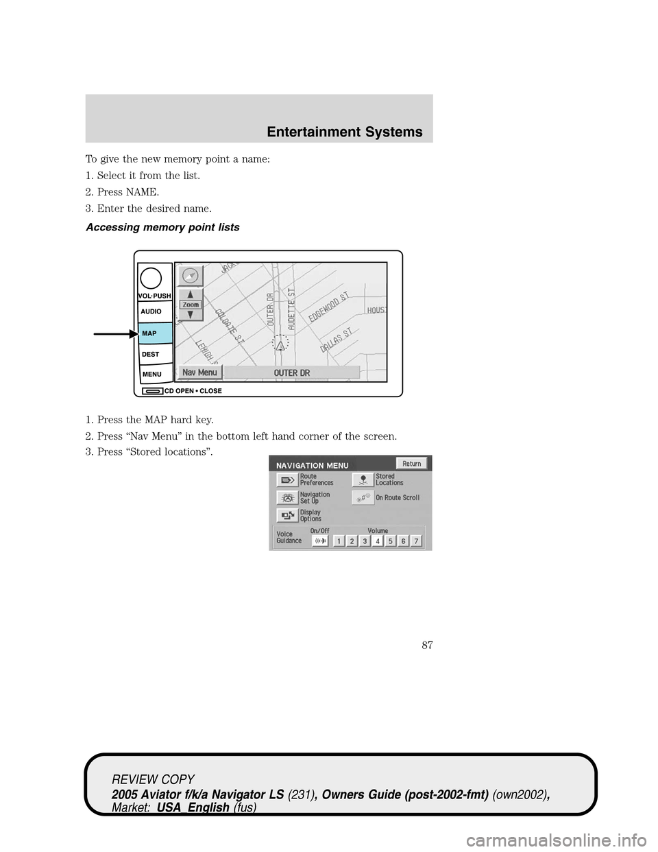 LINCOLN AVIATOR 2005 Manual Online To give the new memory point a name:
1. Select it from the list.
2. Press NAME.
3. Enter the desired name.
Accessing memory point lists
1. Press the MAP hard key.
2. Press“Nav Menu”in the bottom l