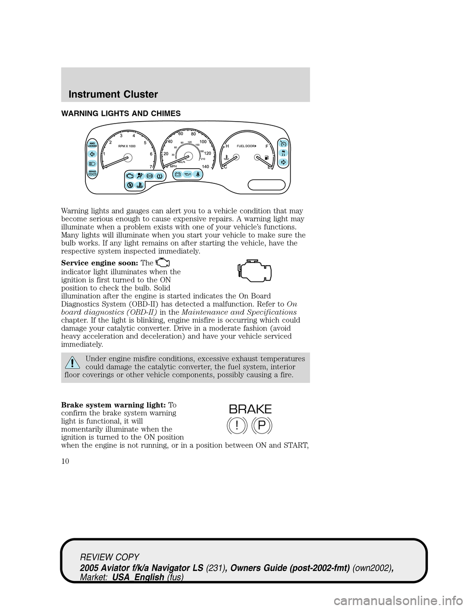 LINCOLN AVIATOR 2005  Owners Manual WARNING LIGHTS AND CHIMES
Warning lights and gauges can alert you to a vehicle condition that may
become serious enough to cause expensive repairs. A warning light may
illuminate when a problem exists