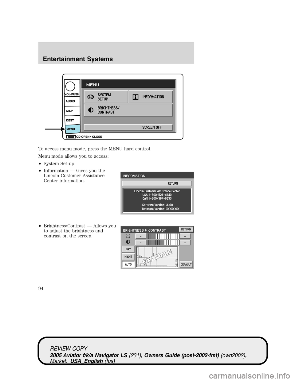 LINCOLN AVIATOR 2005  Owners Manual To access menu mode, press the MENU hard control.
Menu mode allows you to access:
•System Set-up
•Information—Gives you the
Lincoln Customer Assistance
Center information.
•Brightness/Contrast LINCOLN AVIATOR 2005  Owners Manual To access menu mode, press the MENU hard control.
Menu mode allows you to access:
•System Set-up
•Information—Gives you the
Lincoln Customer Assistance
Center information.
•Brightness/Contrast