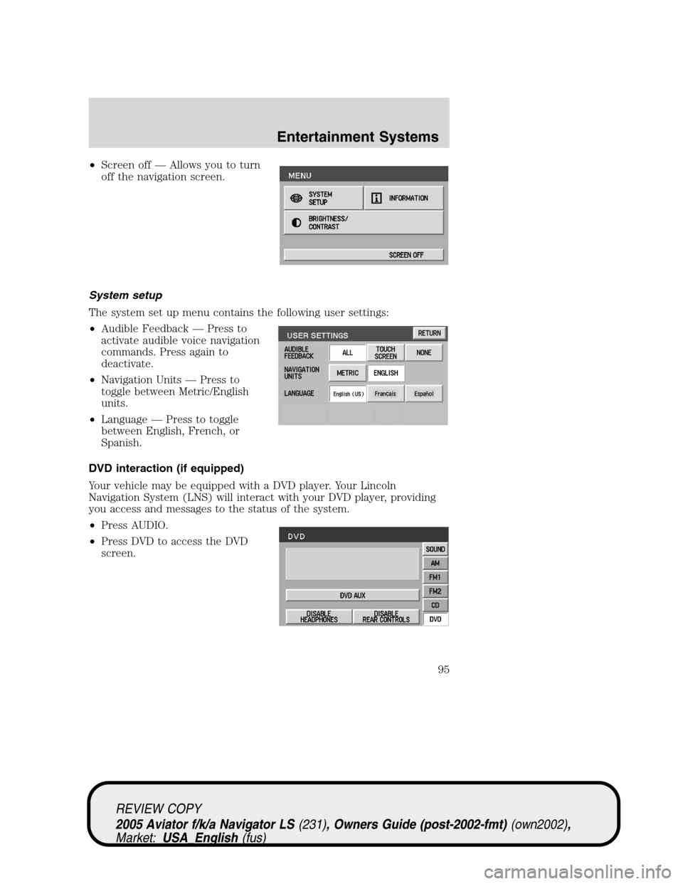 LINCOLN AVIATOR 2005 Owners Manual •Screen off—Allows you to turn
off the navigation screen.
System setup
The system set up menu contains the following user settings:
•Audible Feedback—Press to
activate audible voice navigation LINCOLN AVIATOR 2005 Owners Manual •Screen off—Allows you to turn
off the navigation screen.
System setup
The system set up menu contains the following user settings:
•Audible Feedback—Press to
activate audible voice navigation