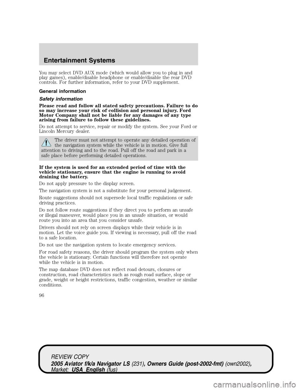 LINCOLN AVIATOR 2005  Owners Manual You may select DVD AUX mode (which would allow you to plug in and
play games), enable/disable headphone or enable/disable the rear DVD
controls. For further information, refer to your DVD supplement.
