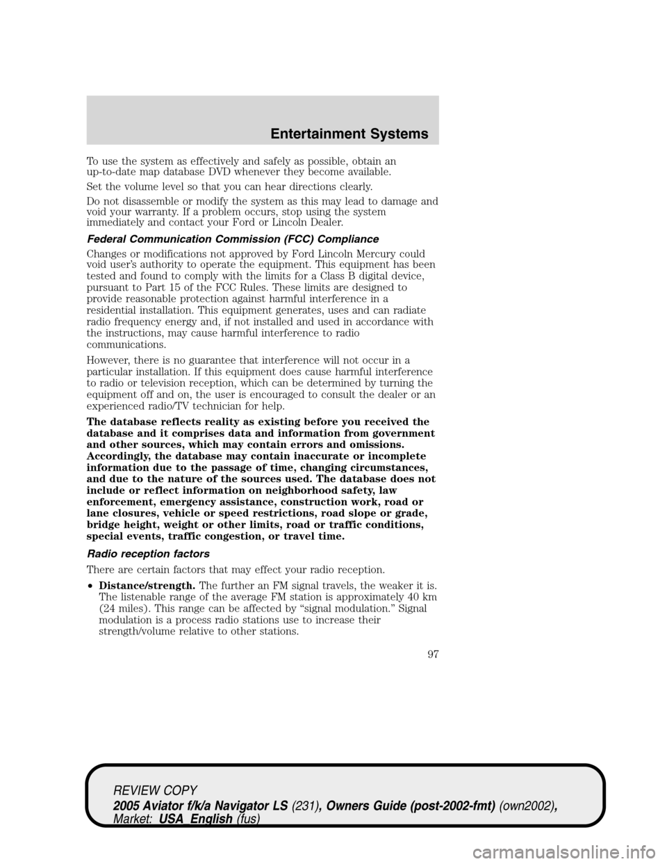 LINCOLN AVIATOR 2005 Manual Online To use the system as effectively and safely as possible, obtain an
up-to-date map database DVD whenever they become available.
Set the volume level so that you can hear directions clearly.
Do not disa