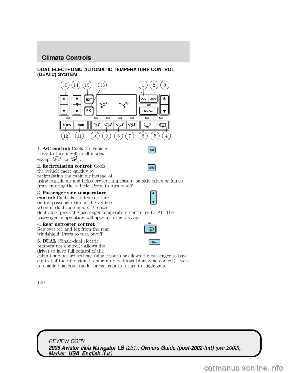LINCOLN AVIATOR 2005 Service Manual DUAL ELECTRONIC AUTOMATIC TEMPERATURE CONTROL
(DEATC) SYSTEM
1.A/C control:Cools the vehicle.
Press to turn on/off in all modes
except
or.
2.Recirculation control:Cools
the vehicle more quickly by
rec