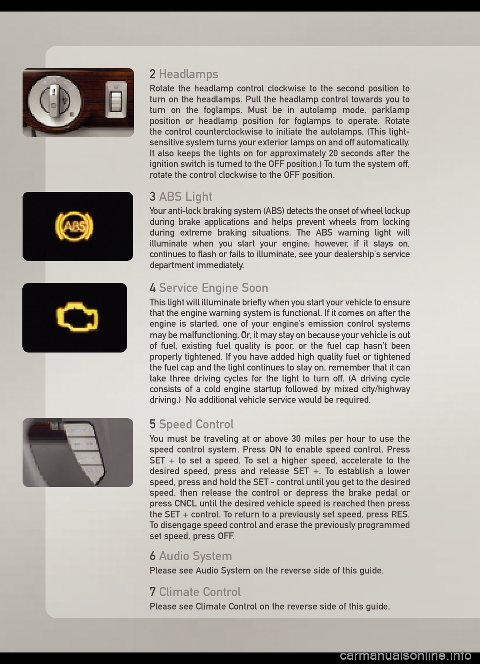 LINCOLN AVIATOR 2005 Quick Reference Guide 2Headlamps
Rotate the headlamp control clockwise to the second position to
turn on the headlamps. Pull the headlamp control towards you to
turn on the foglamps. Must be in autolamp mode, parklamp
posi LINCOLN AVIATOR 2005 Quick Reference Guide 2Headlamps
Rotate the headlamp control clockwise to the second position to
turn on the headlamps. Pull the headlamp control towards you to
turn on the foglamps. Must be in autolamp mode, parklamp
posi