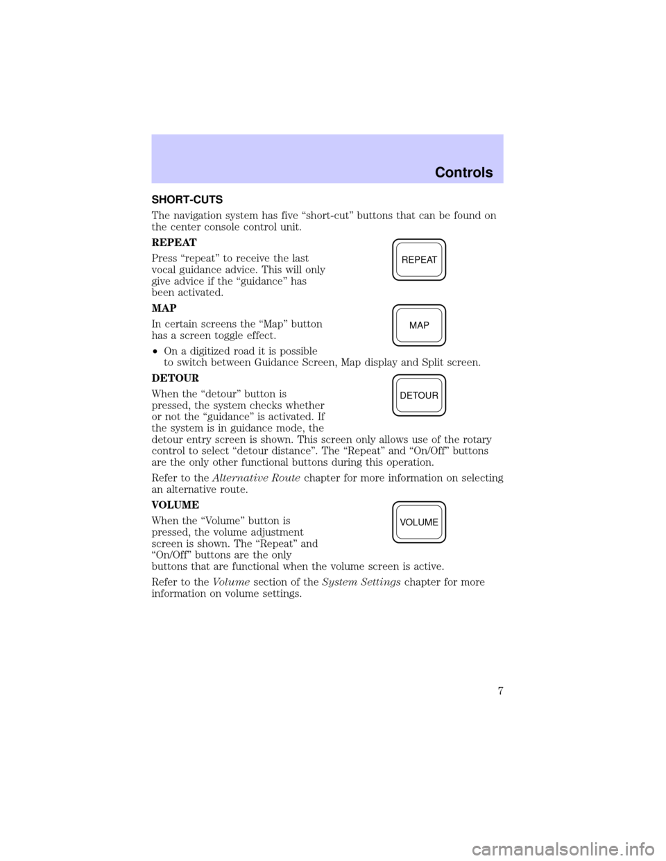 LINCOLN BLACKWOOD 2002  Navigation Manual SHORT-CUTS
The navigation system has five ªshort-cutº buttons that can be found on
the center console control unit.
REPEAT
Press ªrepeatº to receive the last
vocal guidance advice. This will only
