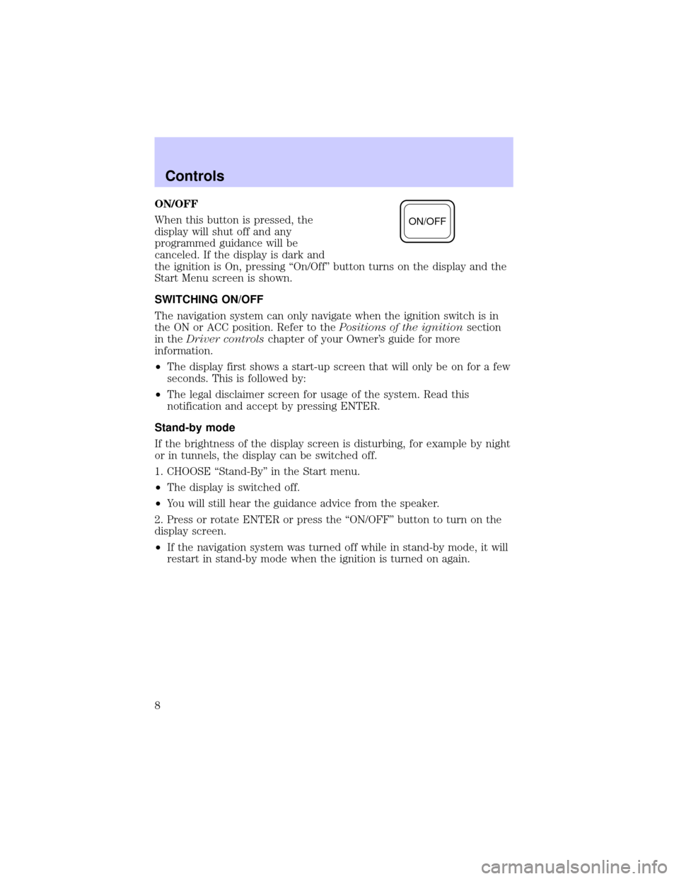 LINCOLN BLACKWOOD 2002  Navigation Manual ON/OFF
When this button is pressed, the
display will shut off and any
programmed guidance will be
canceled. If the display is dark and
the ignition is On, pressing ªOn/Offº button turns on the displ