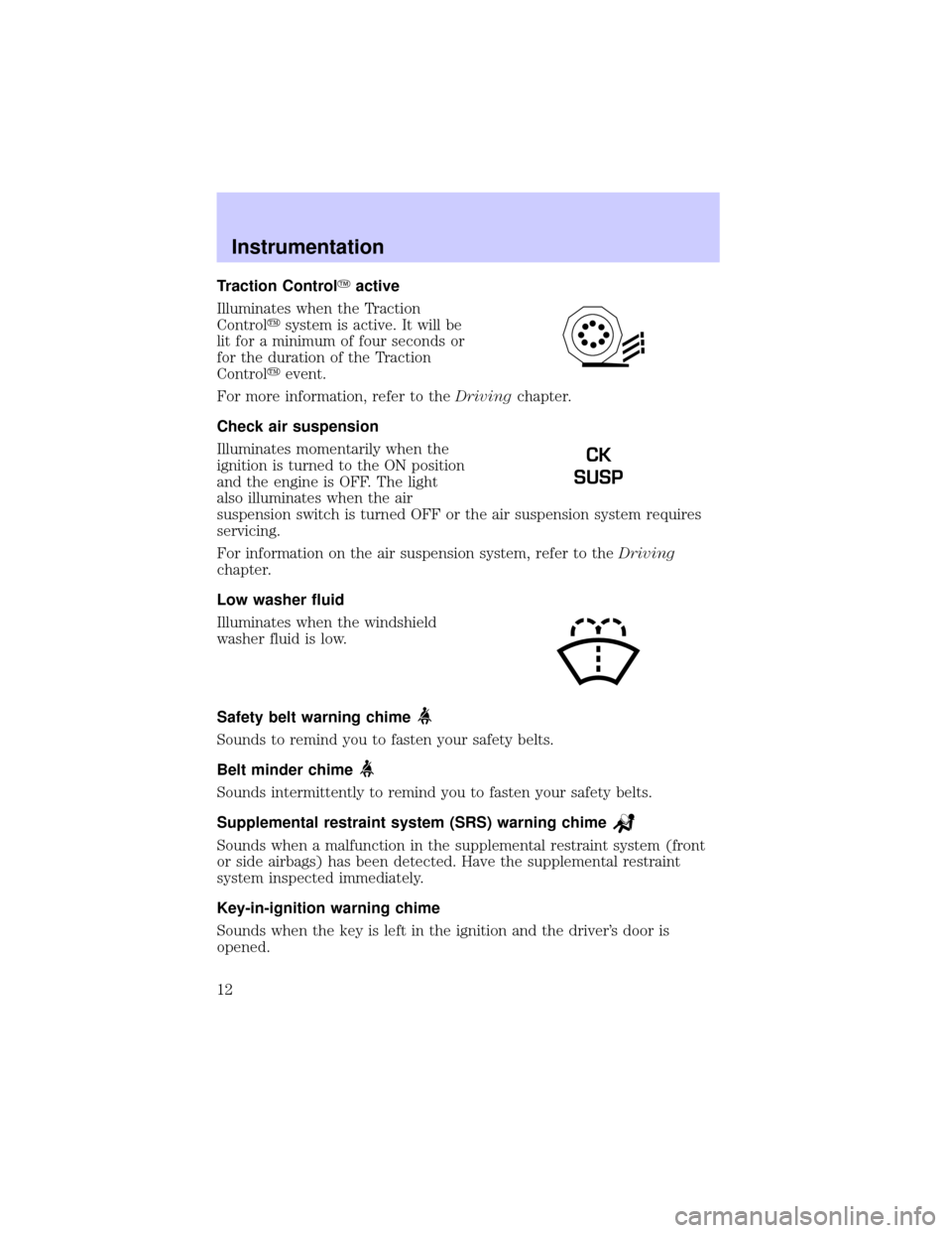 LINCOLN BLACKWOOD 2002 User Guide Traction ControlYactive
Illuminates when the Traction
Controlysystem is active. It will be
lit for a minimum of four seconds or
for the duration of the Traction
Controlyevent.
For more information, re