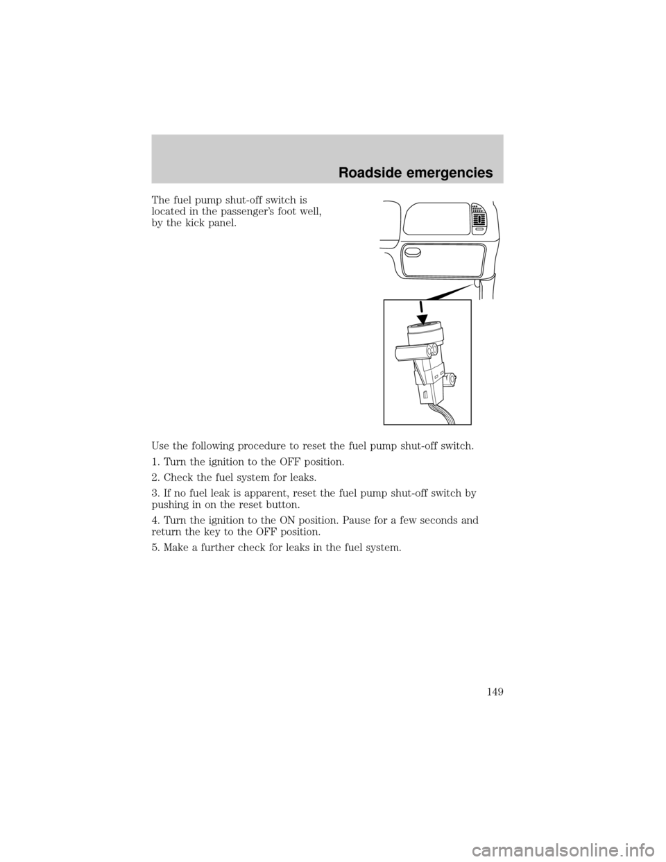 LINCOLN BLACKWOOD 2002 Owners Manual The fuel pump shut-off switch is
located in the passengers foot well,
by the kick panel.
Use the following procedure to reset the fuel pump shut-off switch.
1. Turn the ignition to the OFF position.
LINCOLN BLACKWOOD 2002 Owners Manual The fuel pump shut-off switch is
located in the passengers foot well,
by the kick panel.
Use the following procedure to reset the fuel pump shut-off switch.
1. Turn the ignition to the OFF position.