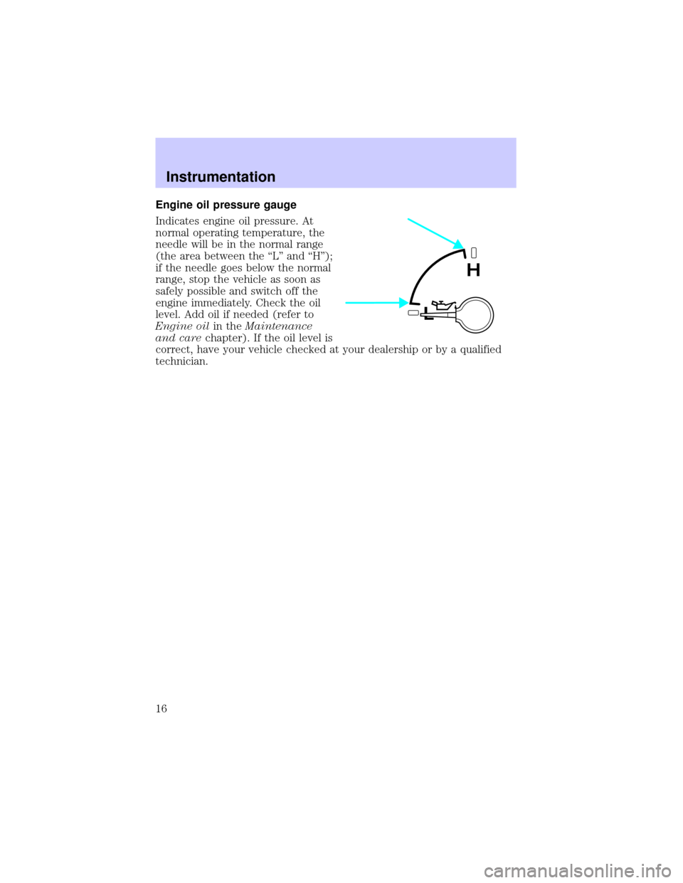 LINCOLN BLACKWOOD 2002  Owners Manual Engine oil pressure gauge
Indicates engine oil pressure. At
normal operating temperature, the
needle will be in the normal range
(the area between the ªLº and ªHº);
if the needle goes below the no