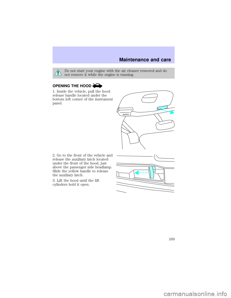 LINCOLN BLACKWOOD 2002  Owners Manual Do not start your engine with the air cleaner removed and do
not remove it while the engine is running.
OPENING THE HOOD
1. Inside the vehicle, pull the hood
release handle located under the
bottom le