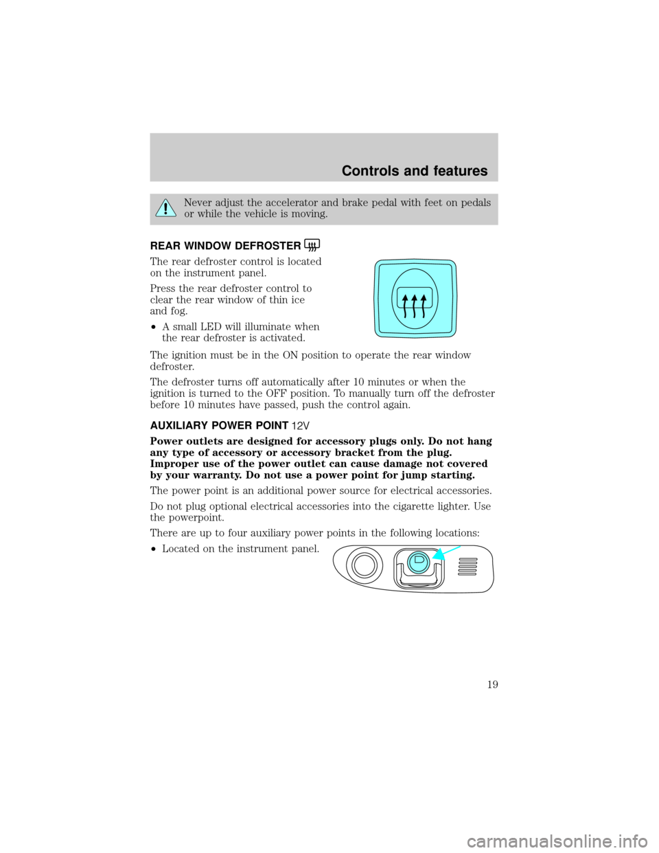 LINCOLN BLACKWOOD 2002 User Guide Never adjust the accelerator and brake pedal with feet on pedals
or while the vehicle is moving.
REAR WINDOW DEFROSTER
The rear defroster control is located
on the instrument panel.
Press the rear def