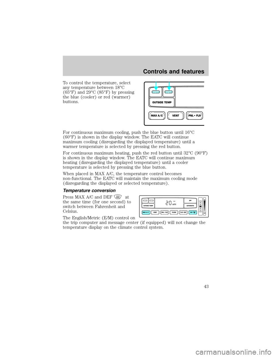 LINCOLN BLACKWOOD 2002 Service Manual To control the temperature, select
any temperature between 18ÉC
(65ÉF) and 29ÉC (85ÉF) by pressing
the blue (cooler) or red (warmer)
buttons.
For continuous maximum cooling, push the blue button u