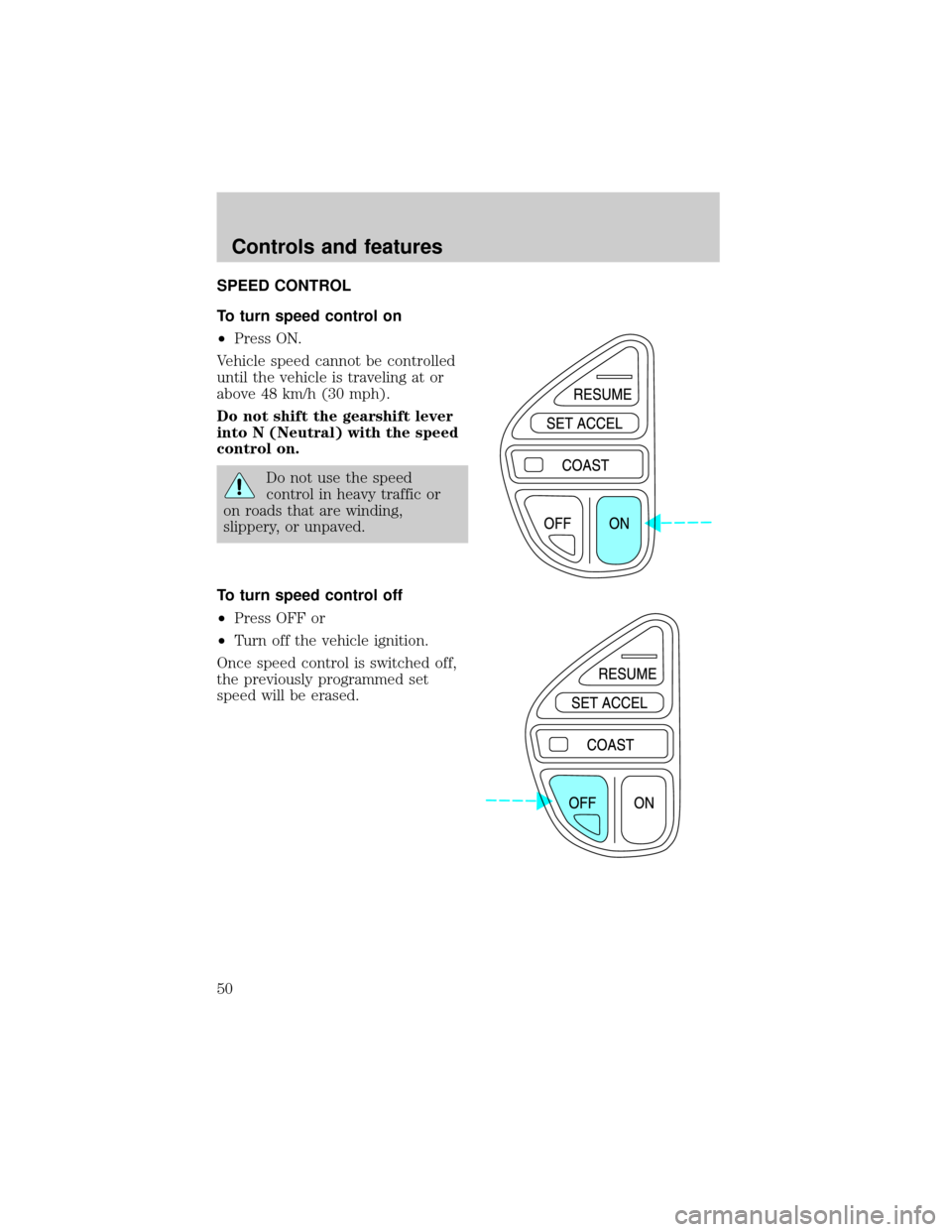 LINCOLN BLACKWOOD 2002  Owners Manual SPEED CONTROL
To turn speed control on
²Press ON.
Vehicle speed cannot be controlled
until the vehicle is traveling at or
above 48 km/h (30 mph).
Do not shift the gearshift lever
into N (Neutral) wit