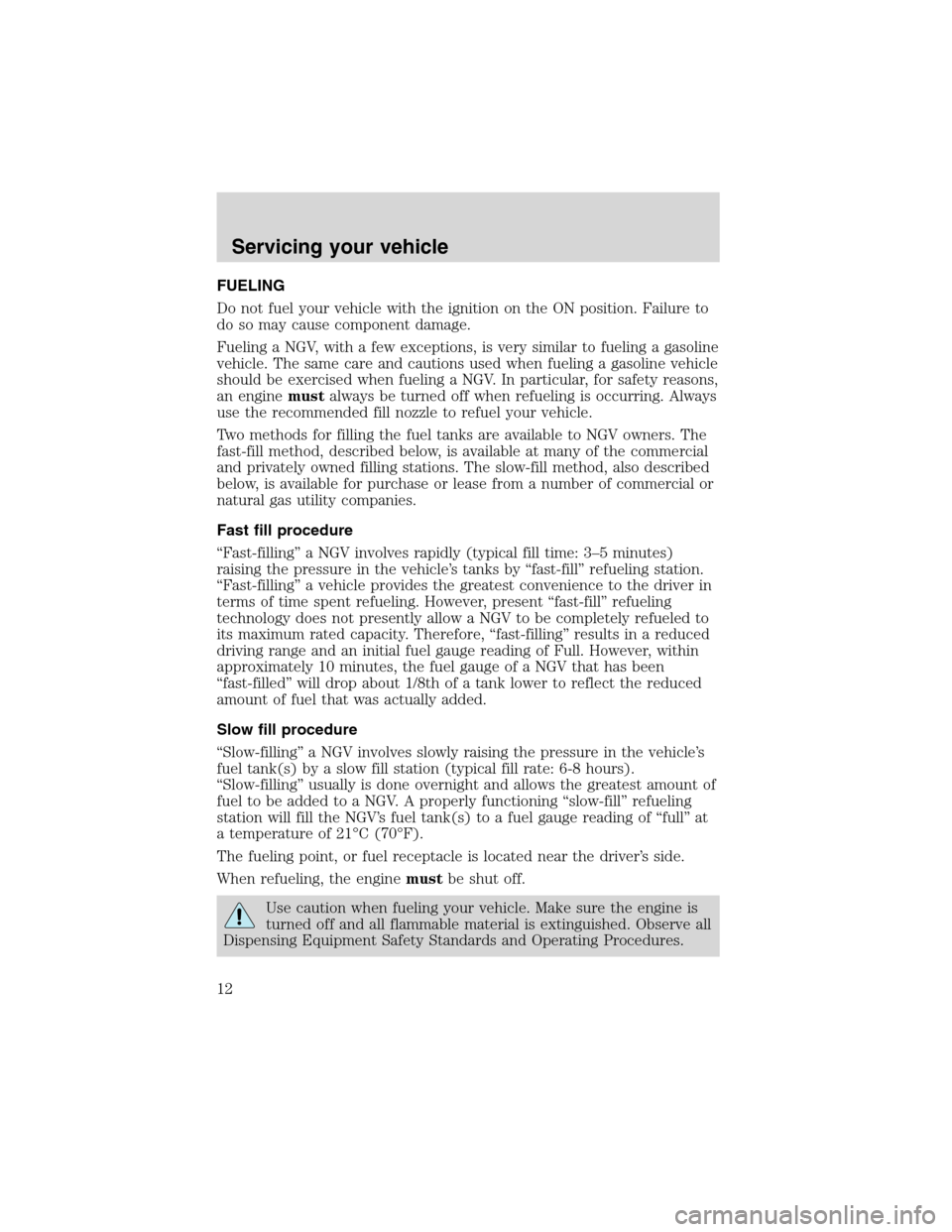 LINCOLN BLACKWOOD 2003 Natural Gas Supplement Manual FUELING
Do not fuel your vehicle with the ignition on the ON position. Failure to
do so may cause component damage.
Fueling a NGV, with a few exceptions, is very similar to fueling a gasoline
vehicle. LINCOLN BLACKWOOD 2003 Natural Gas Supplement Manual FUELING
Do not fuel your vehicle with the ignition on the ON position. Failure to
do so may cause component damage.
Fueling a NGV, with a few exceptions, is very similar to fueling a gasoline
vehicle.