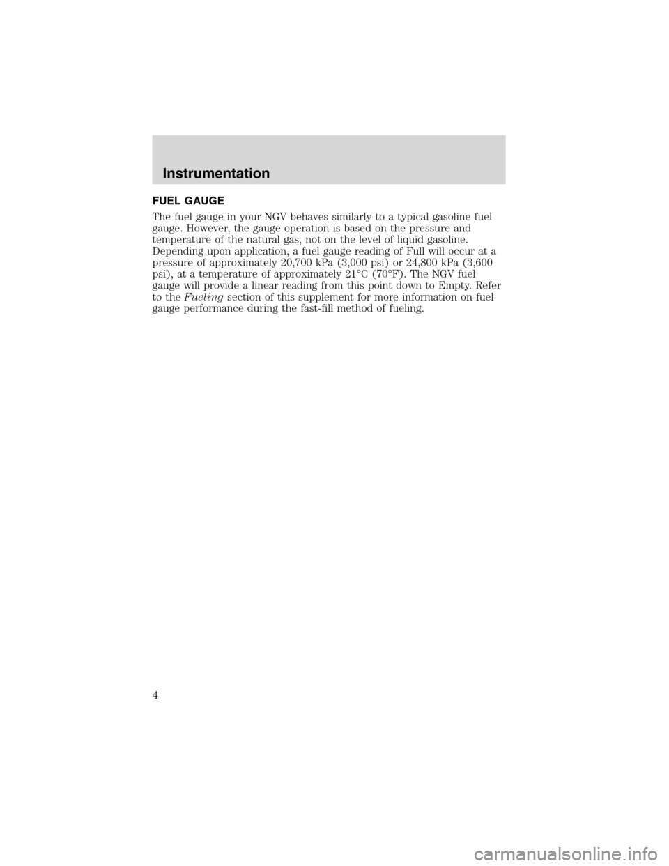 LINCOLN BLACKWOOD 2003 Natural Gas Supplement Manual FUEL GAUGE
The fuel gauge in your NGV behaves similarly to a typical gasoline fuel
gauge. However, the gauge operation is based on the pressure and
temperature of the natural gas, not on the level of LINCOLN BLACKWOOD 2003 Natural Gas Supplement Manual FUEL GAUGE
The fuel gauge in your NGV behaves similarly to a typical gasoline fuel
gauge. However, the gauge operation is based on the pressure and
temperature of the natural gas, not on the level of