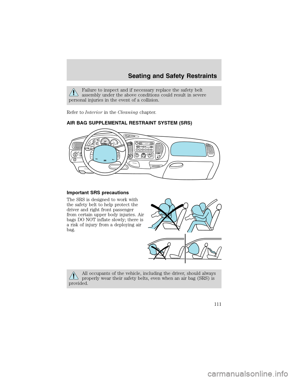 LINCOLN BLACKWOOD 2003  Owners Manual Failure to inspect and if necessary replace the safety belt
assembly under the above conditions could result in severe
personal injuries in the event of a collision.
Refer toInteriorin theCleaningchap