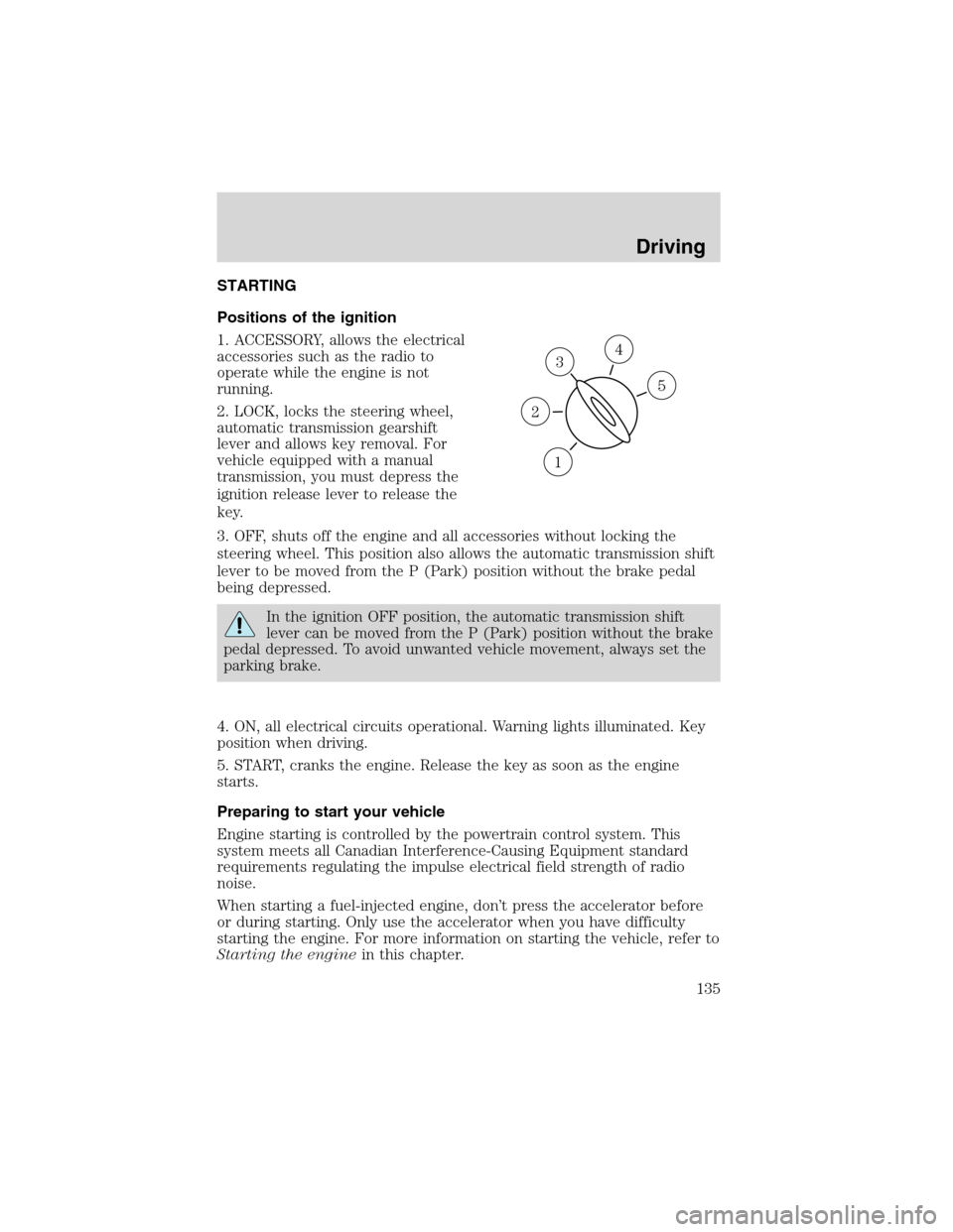LINCOLN BLACKWOOD 2003 Owners Manual STARTING
Positions of the ignition
1. ACCESSORY, allows the electrical
accessories such as the radio to
operate while the engine is not
running.
2. LOCK, locks the steering wheel,
automatic transmissi LINCOLN BLACKWOOD 2003 Owners Manual STARTING
Positions of the ignition
1. ACCESSORY, allows the electrical
accessories such as the radio to
operate while the engine is not
running.
2. LOCK, locks the steering wheel,
automatic transmissi