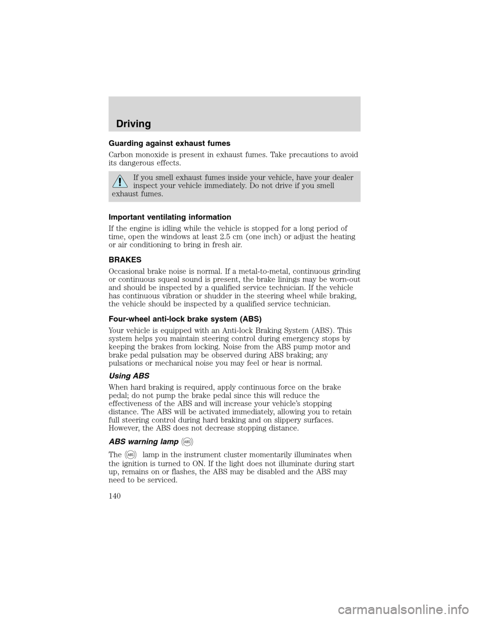 LINCOLN BLACKWOOD 2003 Owners Manual Guarding against exhaust fumes
Carbon monoxide is present in exhaust fumes. Take precautions to avoid
its dangerous effects.
If you smell exhaust fumes inside your vehicle, have your dealer
inspect yo LINCOLN BLACKWOOD 2003 Owners Manual Guarding against exhaust fumes
Carbon monoxide is present in exhaust fumes. Take precautions to avoid
its dangerous effects.
If you smell exhaust fumes inside your vehicle, have your dealer
inspect yo