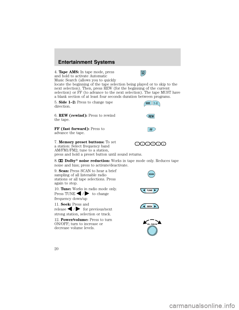 LINCOLN BLACKWOOD 2003 User Guide 4.Tape AMS:In tape mode, press
and hold to activate Automatic
Music Search (allows you to quickly
locate the beginning of the tape selection being played or to skip to the
next selection). Then, press