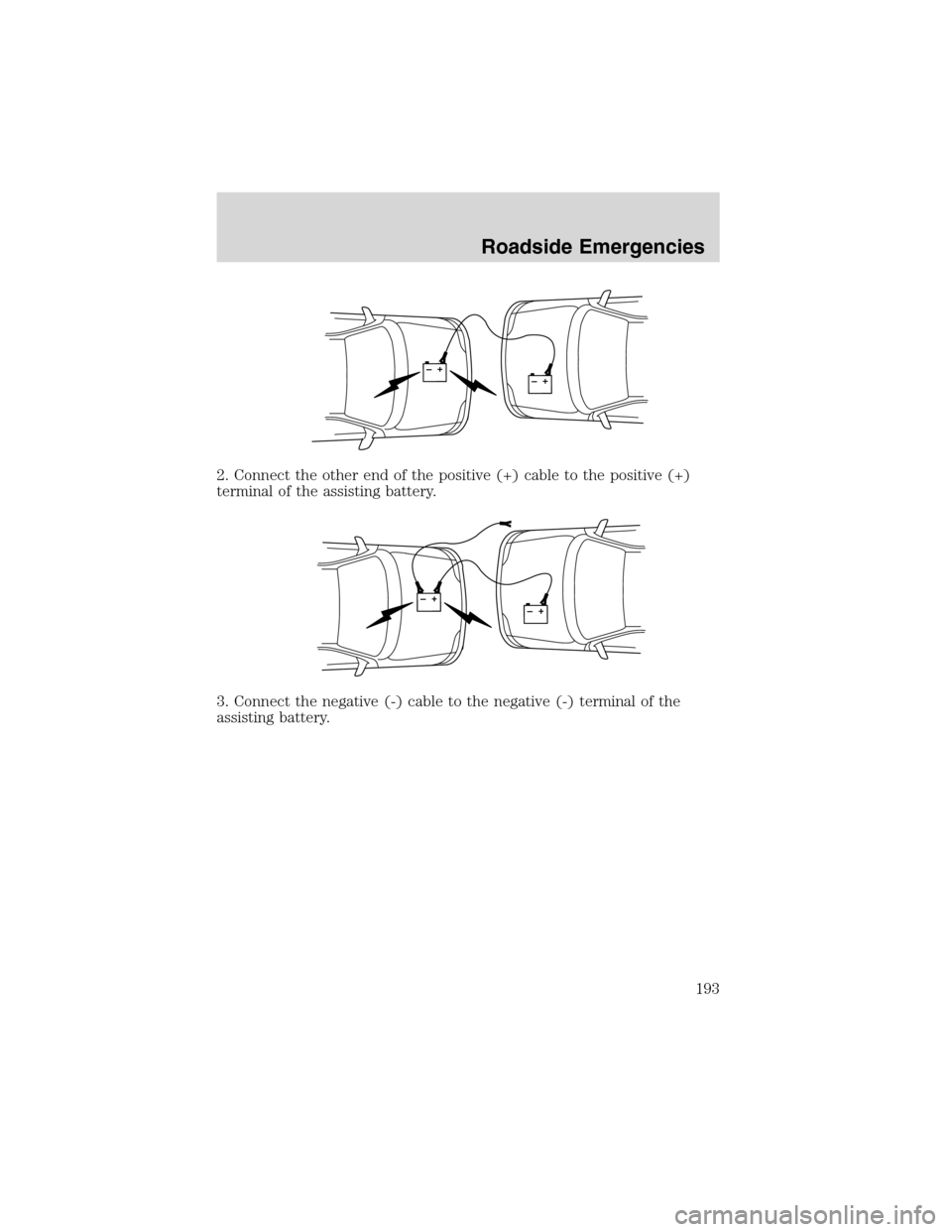 LINCOLN BLACKWOOD 2003 Owners Manual 2. Connect the other end of the positive (+) cable to the positive (+)
terminal of the assisting battery.
3. Connect the negative (-) cable to the negative (-) terminal of the
assisting battery.
+–+ LINCOLN BLACKWOOD 2003 Owners Manual 2. Connect the other end of the positive (+) cable to the positive (+)
terminal of the assisting battery.
3. Connect the negative (-) cable to the negative (-) terminal of the
assisting battery.
+–+