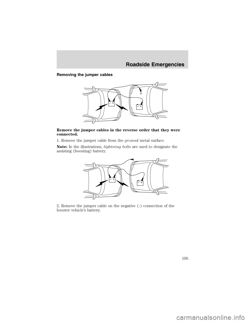 LINCOLN BLACKWOOD 2003 Owners Manual Removing the jumper cables
Remove the jumper cables in the reverse order that they were
connected.
1. Remove the jumper cable from thegroundmetal surface.
Note:In the illustrations,lightning boltsare LINCOLN BLACKWOOD 2003 Owners Manual Removing the jumper cables
Remove the jumper cables in the reverse order that they were
connected.
1. Remove the jumper cable from thegroundmetal surface.
Note:In the illustrations,lightning boltsare