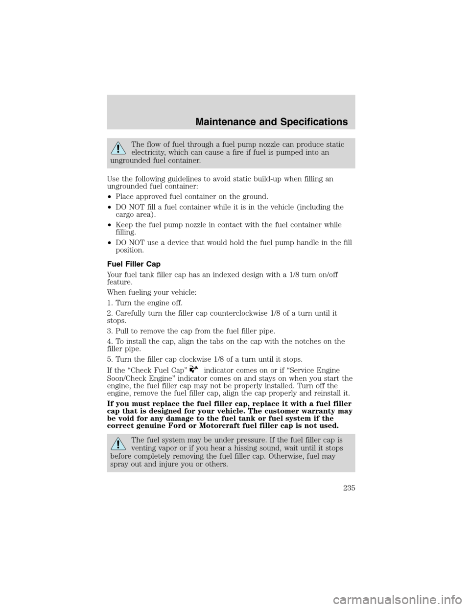 LINCOLN BLACKWOOD 2003  Owners Manual The flow of fuel through a fuel pump nozzle can produce static
electricity, which can cause a fire if fuel is pumped into an
ungrounded fuel container.
Use the following guidelines to avoid static bui