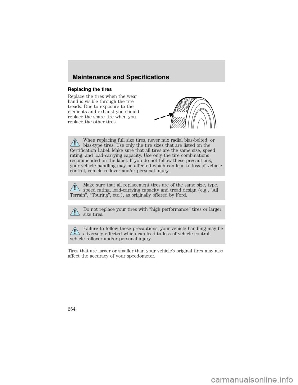 LINCOLN BLACKWOOD 2003 Owners Manual Replacing the tires
Replace the tires when the wear
band is visible through the tire
treads. Due to exposure to the
elements and exhaust you should
replace the spare tire when you
replace the other ti LINCOLN BLACKWOOD 2003 Owners Manual Replacing the tires
Replace the tires when the wear
band is visible through the tire
treads. Due to exposure to the
elements and exhaust you should
replace the spare tire when you
replace the other ti