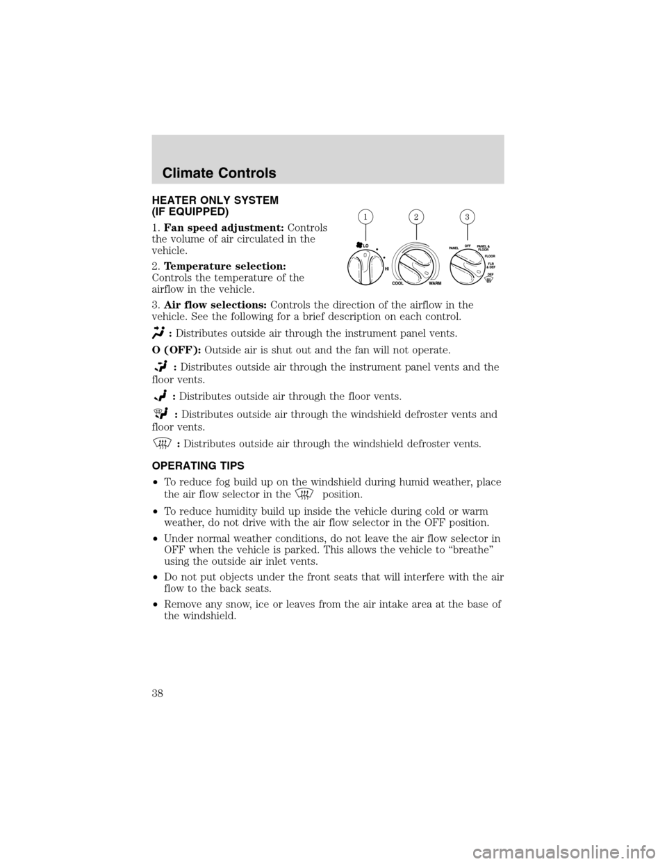 LINCOLN BLACKWOOD 2003 Owners Guide HEATER ONLY SYSTEM
(IF EQUIPPED)
1.Fan speed adjustment:Controls
the volume of air circulated in the
vehicle.
2.Temperature selection:
Controls the temperature of the
airflow in the vehicle.
3.Air flo