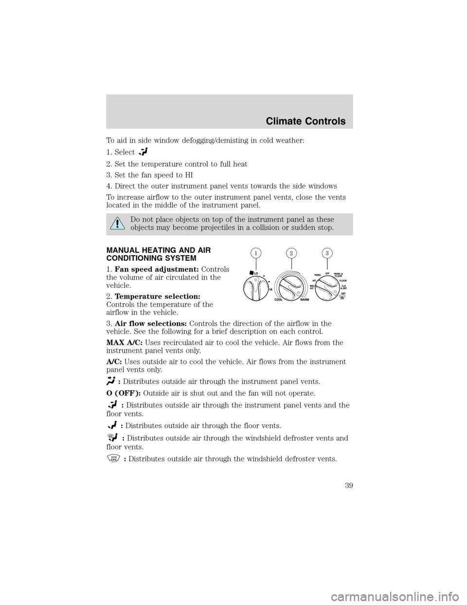 LINCOLN BLACKWOOD 2003  Owners Manual To aid in side window defogging/demisting in cold weather:
1. Select
2. Set the temperature control to full heat
3. Set the fan speed to HI
4. Direct the outer instrument panel vents towards the side 