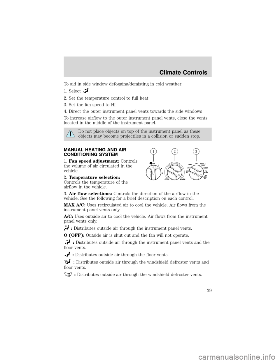 LINCOLN BLACKWOOD 2003 Owners Guide To aid in side window defogging/demisting in cold weather:
1. Select
2. Set the temperature control to full heat
3. Set the fan speed to HI
4. Direct the outer instrument panel vents towards the side 