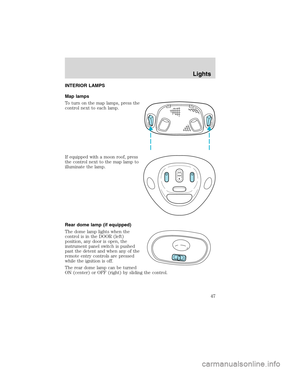 LINCOLN BLACKWOOD 2003 Service Manual INTERIOR LAMPS
Map lamps
To turn on the map lamps, press the
control next to each lamp.
If equipped with a moon roof, press
the control next to the map lamp to
illuminate the lamp.
Rear dome lamp (if LINCOLN BLACKWOOD 2003 Service Manual INTERIOR LAMPS
Map lamps
To turn on the map lamps, press the
control next to each lamp.
If equipped with a moon roof, press
the control next to the map lamp to
illuminate the lamp.
Rear dome lamp (if