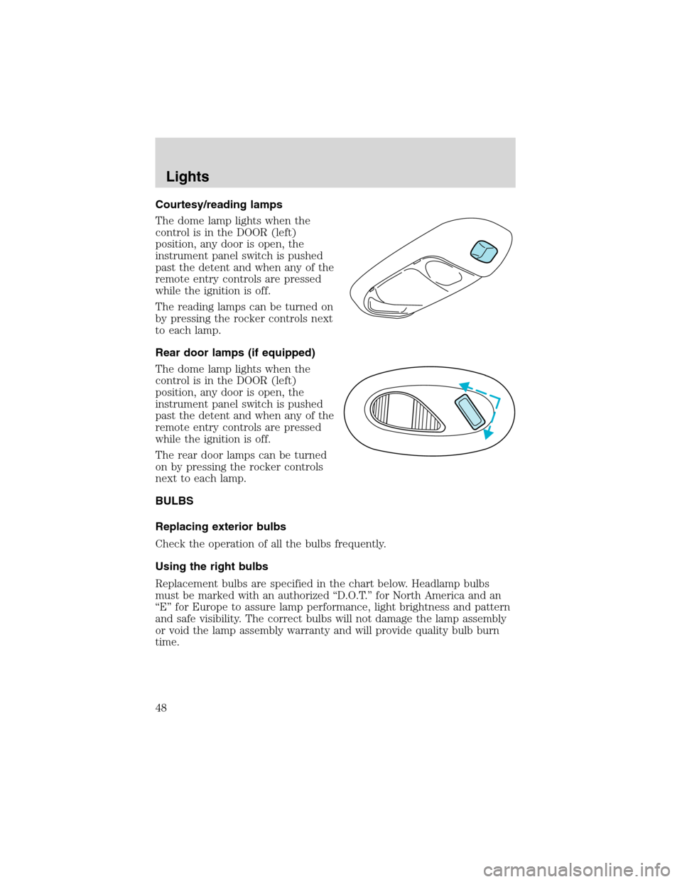LINCOLN BLACKWOOD 2003 Service Manual Courtesy/reading lamps
The dome lamp lights when the
control is in the DOOR (left)
position, any door is open, the
instrument panel switch is pushed
past the detent and when any of the
remote entry co LINCOLN BLACKWOOD 2003 Service Manual Courtesy/reading lamps
The dome lamp lights when the
control is in the DOOR (left)
position, any door is open, the
instrument panel switch is pushed
past the detent and when any of the
remote entry co