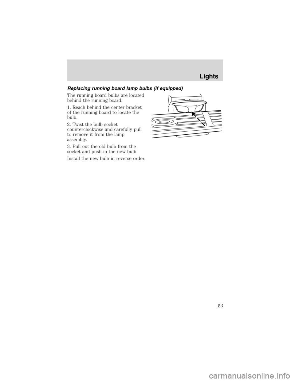 LINCOLN BLACKWOOD 2003 Workshop Manual Replacing running board lamp bulbs (if equipped)
The running board bulbs are located
behind the running board.
1. Reach behind the center bracket
of the running board to locate the
bulb.
2. Twist the LINCOLN BLACKWOOD 2003 Workshop Manual Replacing running board lamp bulbs (if equipped)
The running board bulbs are located
behind the running board.
1. Reach behind the center bracket
of the running board to locate the
bulb.
2. Twist the