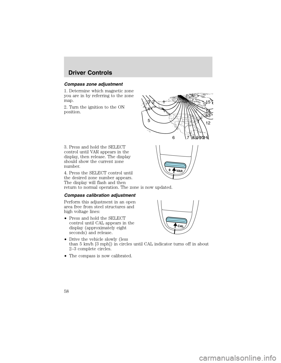 LINCOLN BLACKWOOD 2003 Workshop Manual Compass zone adjustment
1. Determine which magnetic zone
you are in by referring to the zone
map.
2. Turn the ignition to the ON
position.
3. Press and hold the SELECT
control until VAR appears in the LINCOLN BLACKWOOD 2003 Workshop Manual Compass zone adjustment
1. Determine which magnetic zone
you are in by referring to the zone
map.
2. Turn the ignition to the ON
position.
3. Press and hold the SELECT
control until VAR appears in the