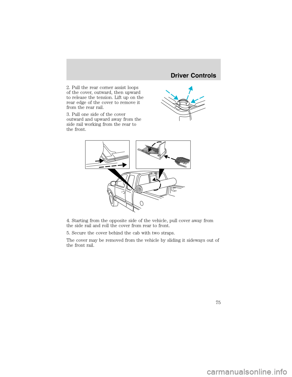 LINCOLN BLACKWOOD 2003  Owners Manual 2. Pull the rear corner assist loops
of the cover, outward, then upward
to release the tension. Lift up on the
rear edge of the cover to remove it
from the rear rail.
3. Pull one side of the cover
out