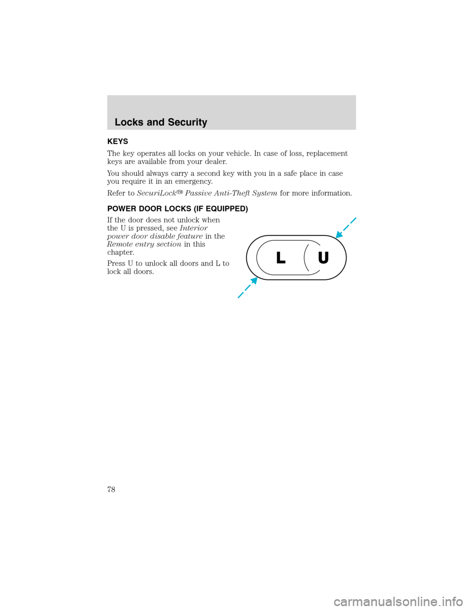 LINCOLN BLACKWOOD 2003 Manual PDF KEYS
The key operates all locks on your vehicle. In case of loss, replacement
keys are available from your dealer.
You should always carry a second key with you in a safe place in case
you require it 
