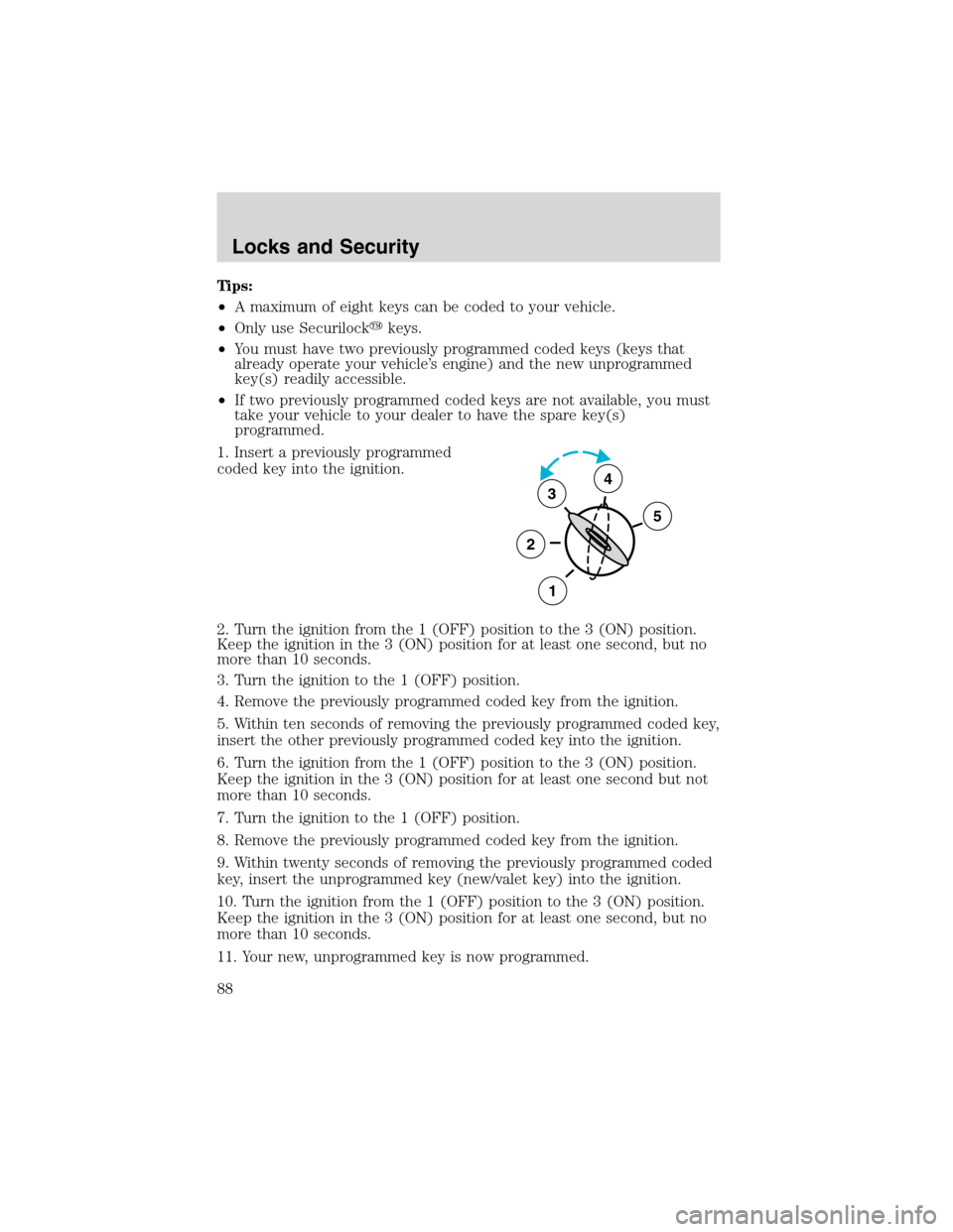 LINCOLN BLACKWOOD 2003 Manual Online Tips:
•A maximum of eight keys can be coded to your vehicle.
•Only use Securilockkeys.
•You must have two previously programmed coded keys (keys that
already operate your vehicle’s engine) an