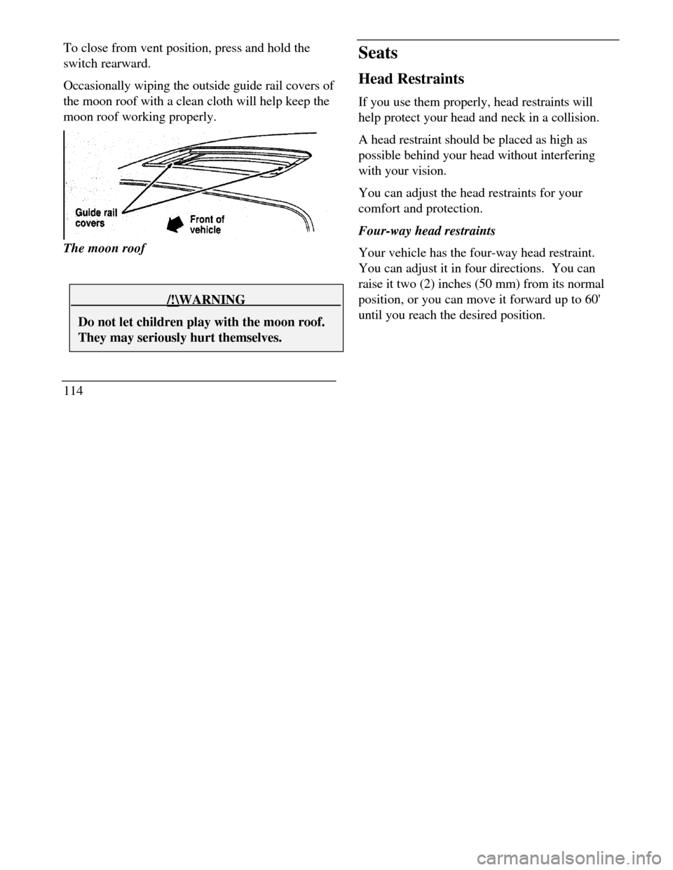 LINCOLN CONTINENTAL 1996  Customer Assistance Guide To close from vent position, press and hold the
switch rearward.
Occasionally wiping the outside guide rail covers of
the moon roof with a clean cloth will help keep the
moon roof working properly.The