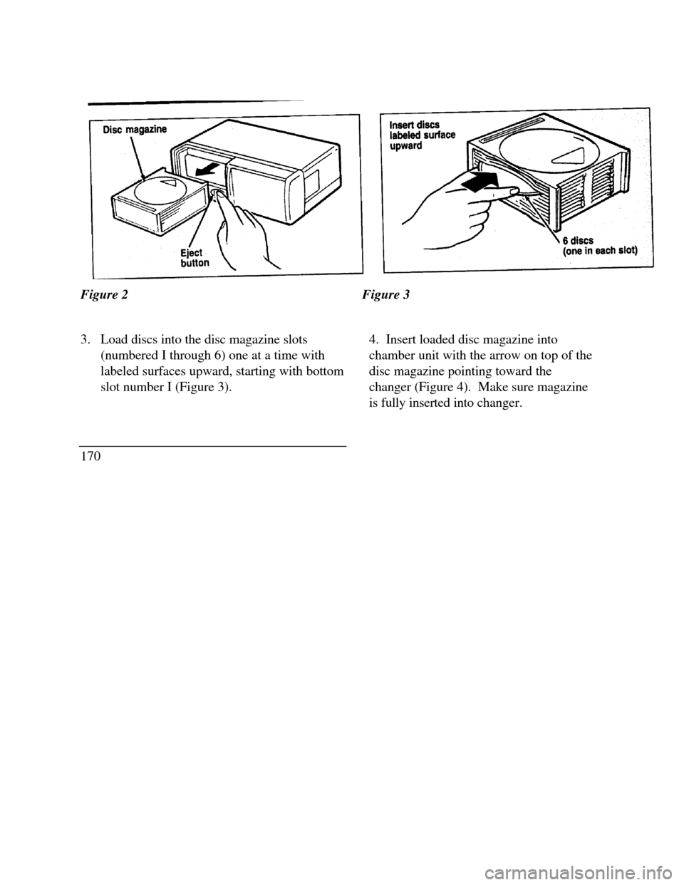 LINCOLN CONTINENTAL 1996 Customer Assistance Guide Disc magazine eject buttonFigure 2Figure 3
3. Load discs into the disc magazine slots
(numbered I through 6) one at a time with
labeled surfaces upward, starting with bottom
slot number I (Figure 3). LINCOLN CONTINENTAL 1996 Customer Assistance Guide Disc magazine eject buttonFigure 2Figure 3
3. Load discs into the disc magazine slots
(numbered I through 6) one at a time with
labeled surfaces upward, starting with bottom
slot number I (Figure 3).