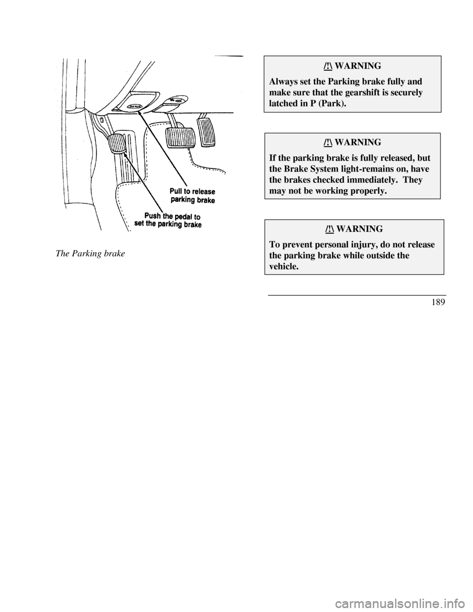 LINCOLN CONTINENTAL 1996 Customer Assistance Guide The Parking brake/!\ WARNINGAlways set the Parking brake fully andmake sure that the gearshift is securelylatched in P (Park)./!\ WARNINGIf the parking brake is fully released, butthe Brake System lig LINCOLN CONTINENTAL 1996 Customer Assistance Guide The Parking brake/!\ WARNINGAlways set the Parking brake fully andmake sure that the gearshift is securelylatched in P (Park)./!\ WARNINGIf the parking brake is fully released, butthe Brake System lig