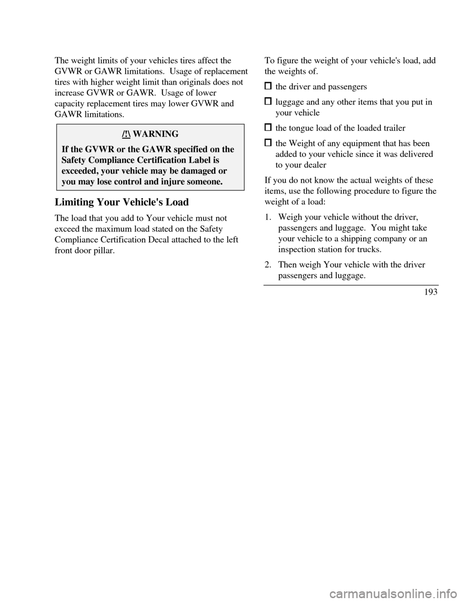 LINCOLN CONTINENTAL 1996 Customer Assistance Guide The weight limits of your vehicles tires affect the
GVWR or GAWR limitations. Usage of replacement
tires with higher weight limit than originals does not
increase GVWR or GAWR. Usage of lower
capaci LINCOLN CONTINENTAL 1996 Customer Assistance Guide The weight limits of your vehicles tires affect the
GVWR or GAWR limitations. Usage of replacement
tires with higher weight limit than originals does not
increase GVWR or GAWR. Usage of lower
capaci