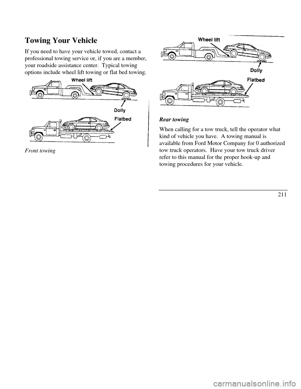 LINCOLN CONTINENTAL 1996 Customer Assistance Guide Towing Your Vehicle
If you need to have your vehicle towed, contact a
professional towing service or, if you are a member,
your roadside assistance center. Typical towing
options include wheel lift t LINCOLN CONTINENTAL 1996 Customer Assistance Guide Towing Your Vehicle
If you need to have your vehicle towed, contact a
professional towing service or, if you are a member,
your roadside assistance center. Typical towing
options include wheel lift t