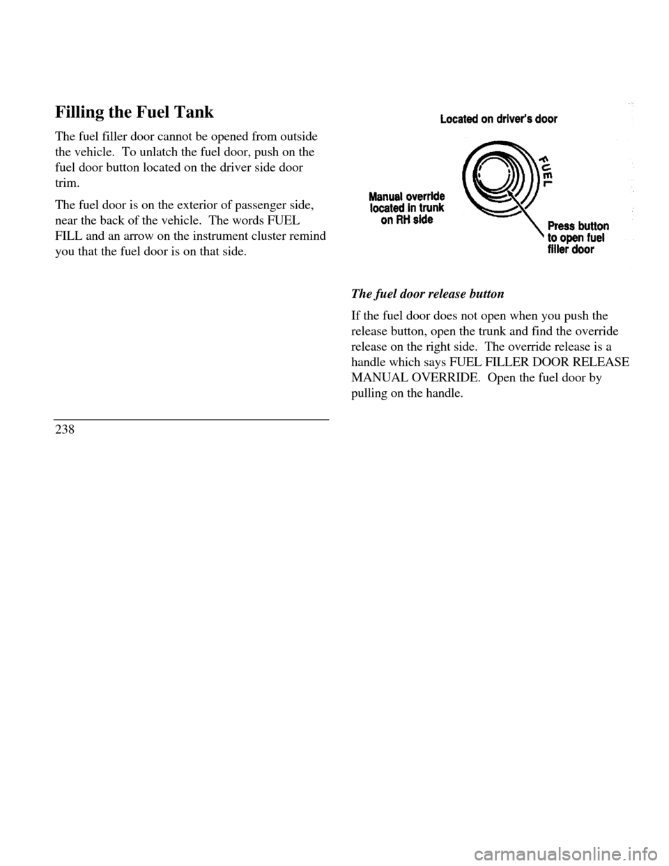 LINCOLN CONTINENTAL 1996  Customer Assistance Guide Filling the Fuel Tank
The fuel filler door cannot be opened from outside
the vehicle.  To unlatch the fuel door, push on the
fuel door button located on the driver side door
trim.
The fuel door is on 