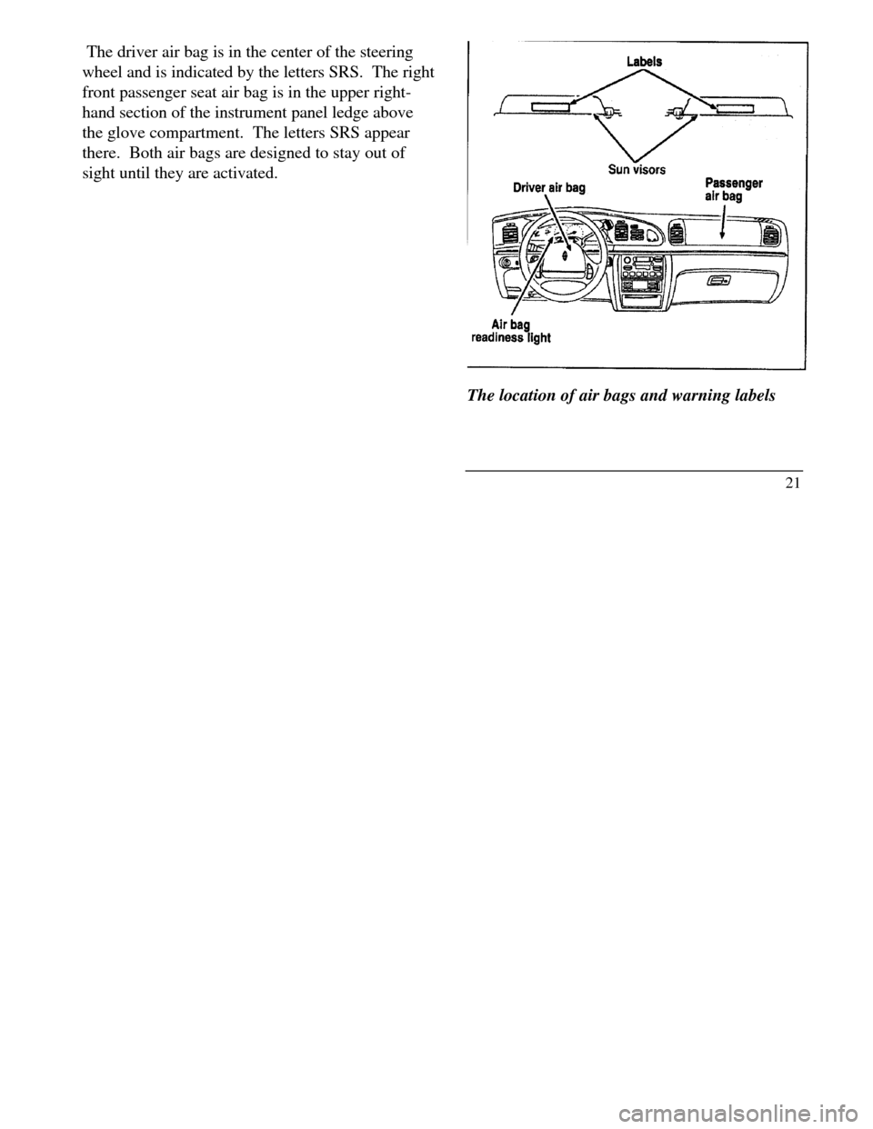 LINCOLN CONTINENTAL 1996 Customer Assistance Guide The driver air bag is in the center of the steering
wheel and is indicated by the letters SRS. The right
front passenger seat air bag is in the upper right-
hand section of the instrument panel ledg LINCOLN CONTINENTAL 1996 Customer Assistance Guide The driver air bag is in the center of the steering
wheel and is indicated by the letters SRS. The right
front passenger seat air bag is in the upper right-
hand section of the instrument panel ledg