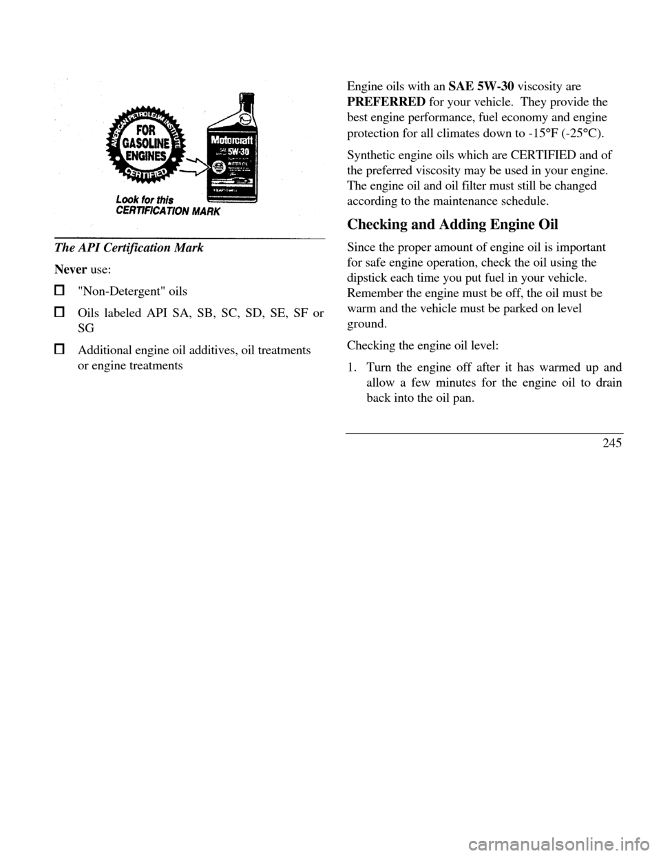 LINCOLN CONTINENTAL 1996 Customer Assistance Guide The API Certification Mark
Never use:"Non-Detergent" oilsOils labeled API SA, SB, SC, SD, SE, SF or
SGAdditional engine oil additives, oil treatments
or engine treatmentsEngine oils with an SAE 5W-30 LINCOLN CONTINENTAL 1996 Customer Assistance Guide The API Certification Mark
Never use:"Non-Detergent" oilsOils labeled API SA, SB, SC, SD, SE, SF or
SGAdditional engine oil additives, oil treatments
or engine treatmentsEngine oils with an SAE 5W-30